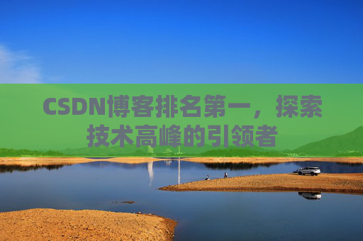 CSDN博客排名第一，探索技术高峰的引领者